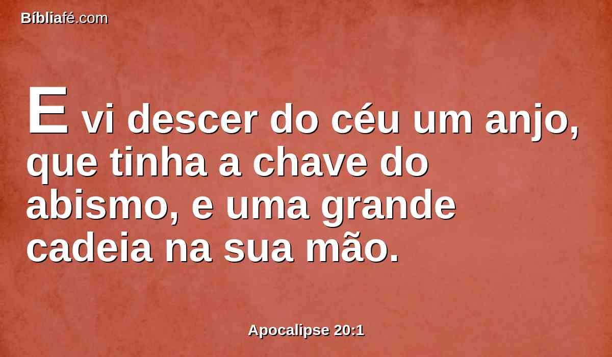 E vi descer do céu um anjo, que tinha a chave do abismo, e uma grande cadeia na sua mão.