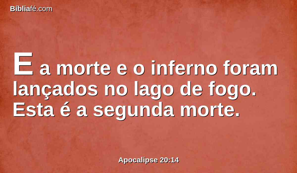 E a morte e o inferno foram lançados no lago de fogo. Esta é a segunda morte.