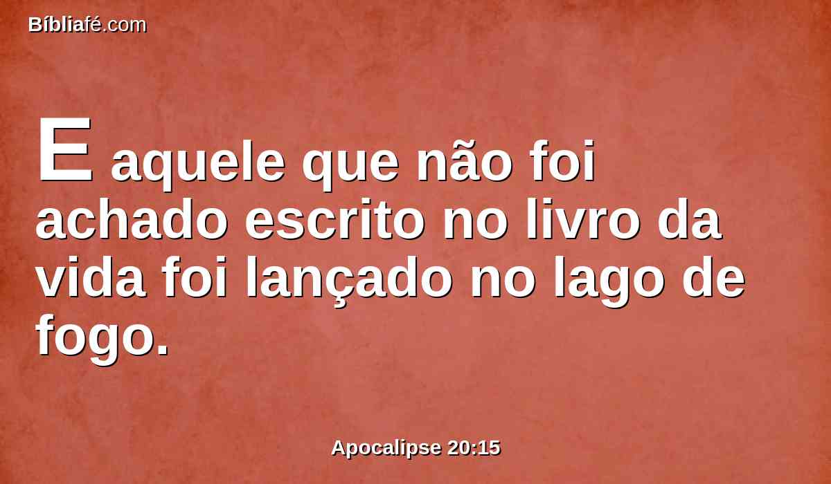 E aquele que não foi achado escrito no livro da vida foi lançado no lago de fogo.