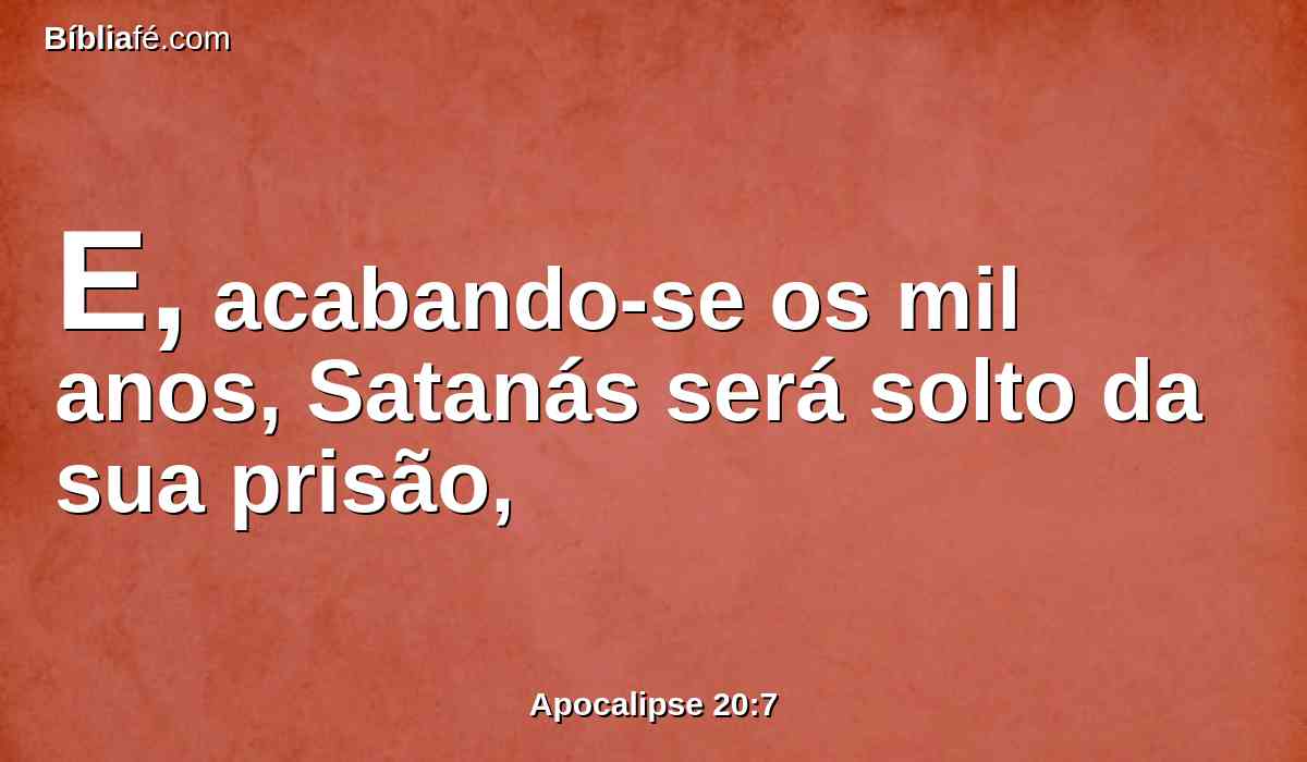 E, acabando-se os mil anos, Satanás será solto da sua prisão,