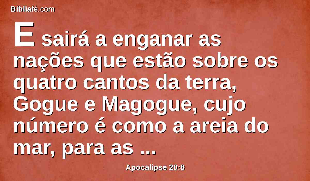 E sairá a enganar as nações que estão sobre os quatro cantos da terra, Gogue e Magogue, cujo número é como a areia do mar, para as ajuntar em batalha.