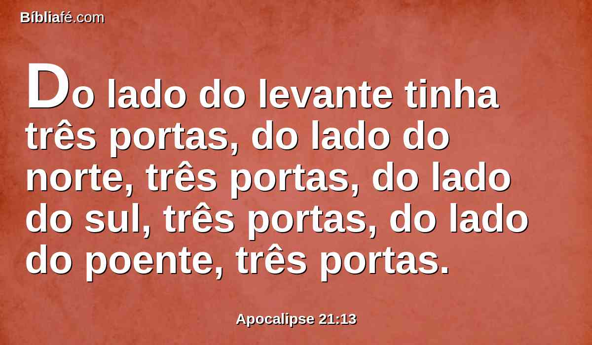 Do lado do levante tinha três portas, do lado do norte, três portas, do lado do sul, três portas, do lado do poente, três portas.