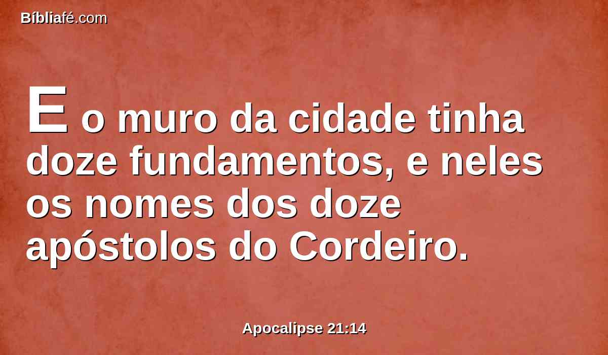 E o muro da cidade tinha doze fundamentos, e neles os nomes dos doze apóstolos do Cordeiro.