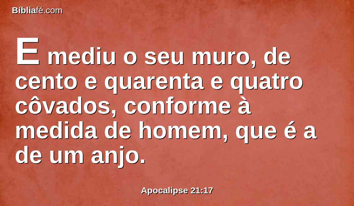 E mediu o seu muro, de cento e quarenta e quatro côvados, conforme à medida de homem, que é a de um anjo.