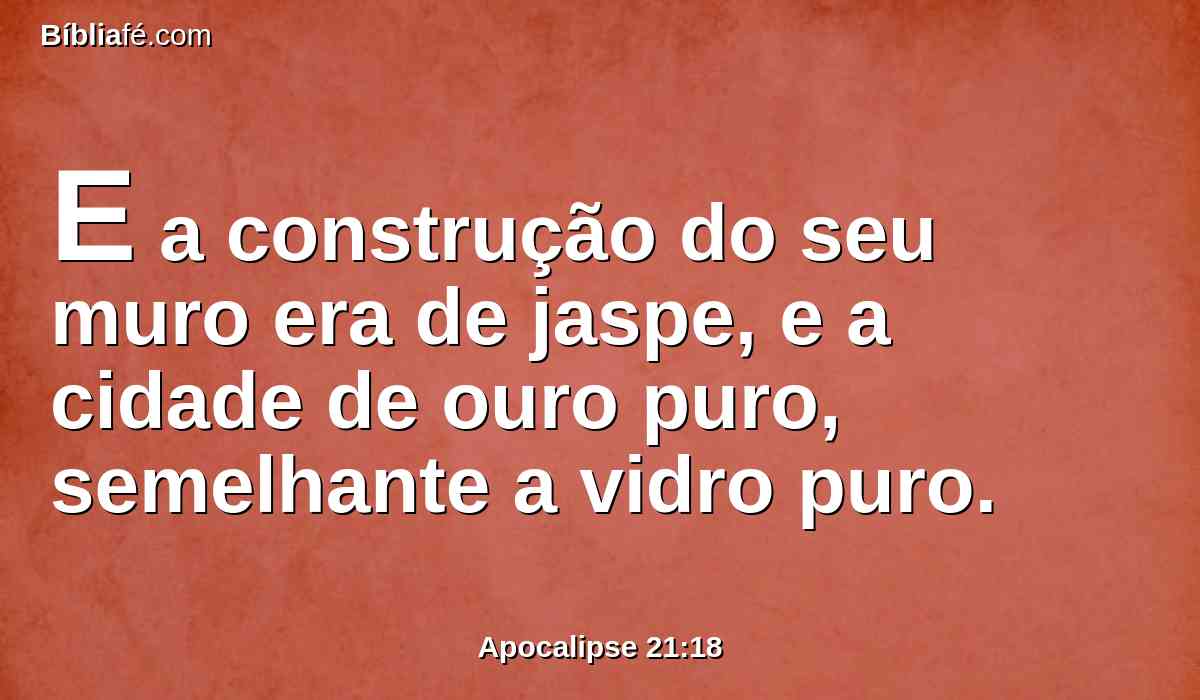 E a construção do seu muro era de jaspe, e a cidade de ouro puro, semelhante a vidro puro.