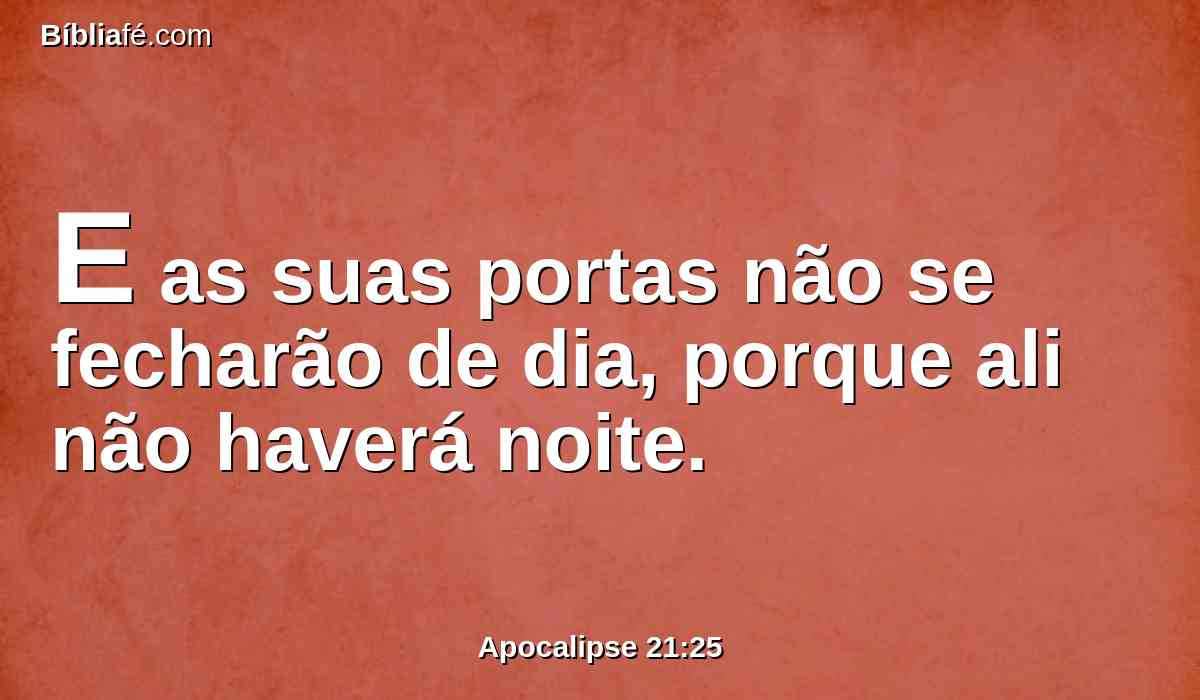 E as suas portas não se fecharão de dia, porque ali não haverá noite.