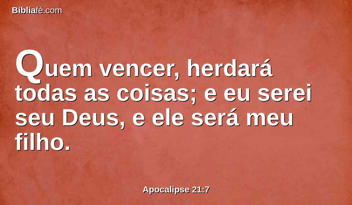 Quem vencer, herdará todas as coisas; e eu serei seu Deus, e ele será meu filho.