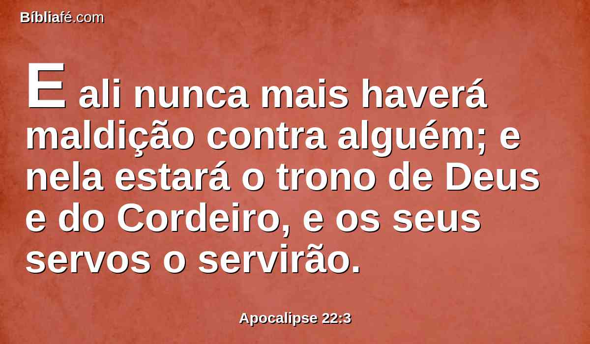 E ali nunca mais haverá maldição contra alguém; e nela estará o trono de Deus e do Cordeiro, e os seus servos o servirão.