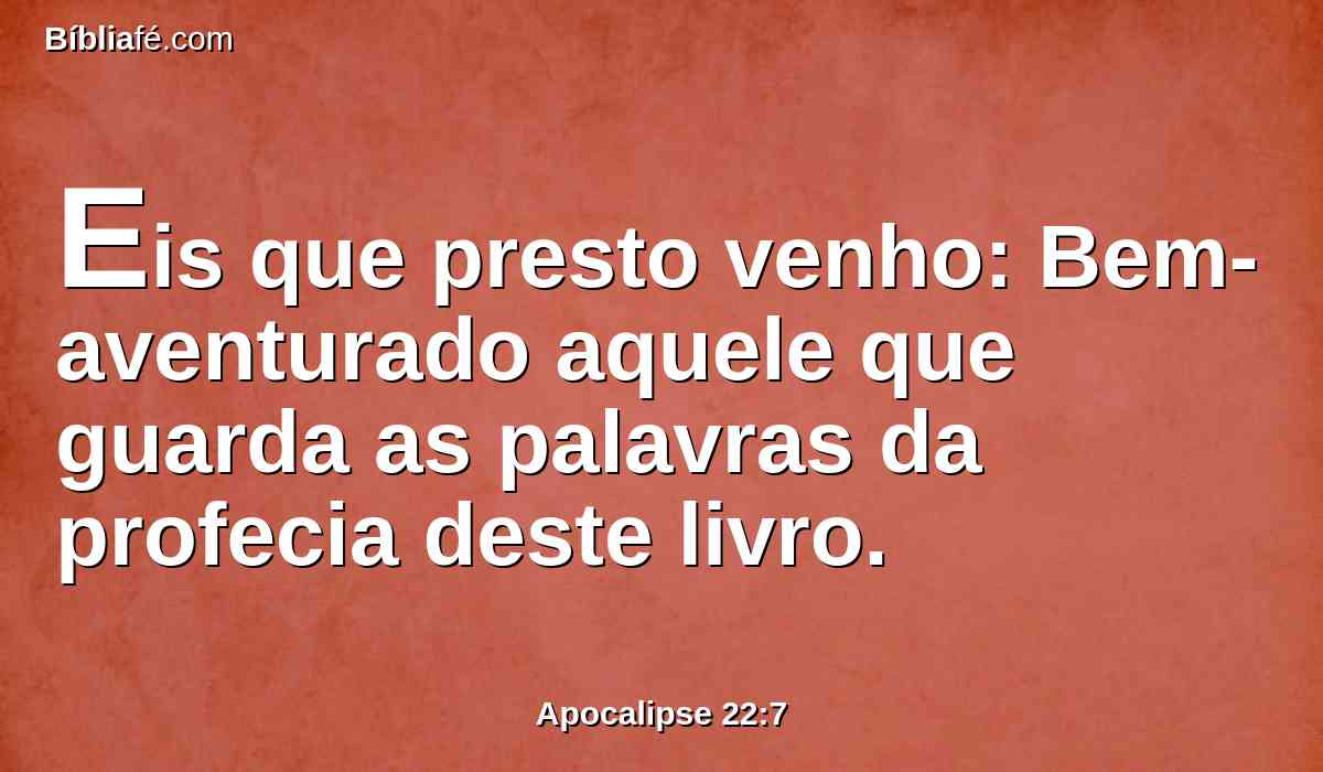 Eis que presto venho: Bem-aventurado aquele que guarda as palavras da profecia deste livro.