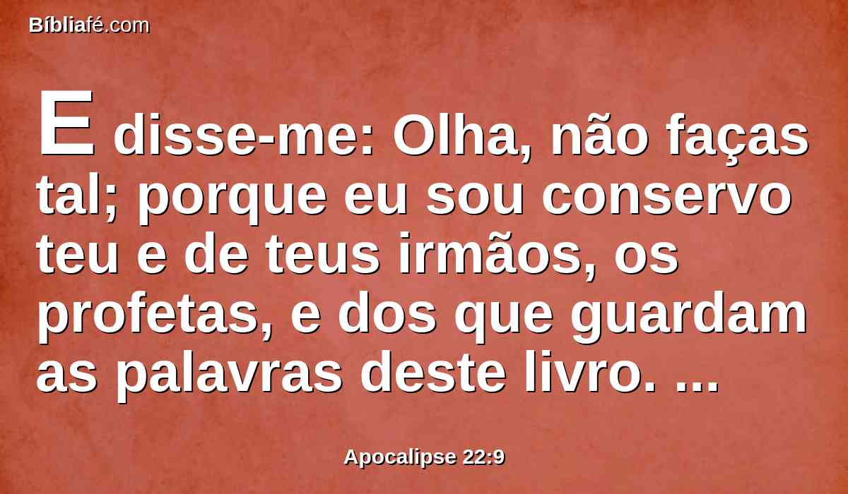 E disse-me: Olha, não faças tal; porque eu sou conservo teu e de teus irmãos, os profetas, e dos que guardam as palavras deste livro. Adora a Deus.