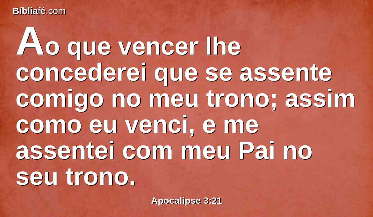 Ao que vencer lhe concederei que se assente comigo no meu trono; assim como eu venci, e me assentei com meu Pai no seu trono.