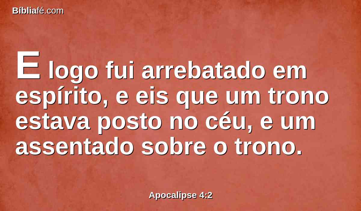 E logo fui arrebatado em espírito, e eis que um trono estava posto no céu, e um assentado sobre o trono.