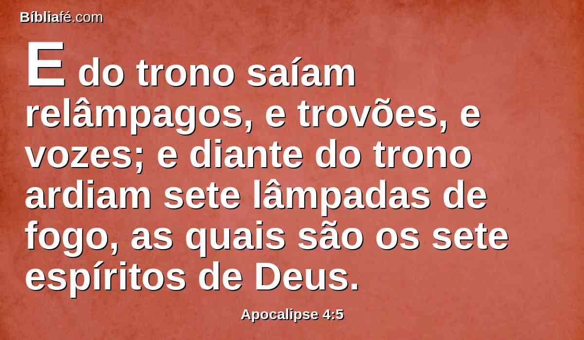 E do trono saíam relâmpagos, e trovões, e vozes; e diante do trono ardiam sete lâmpadas de fogo, as quais são os sete espíritos de Deus.