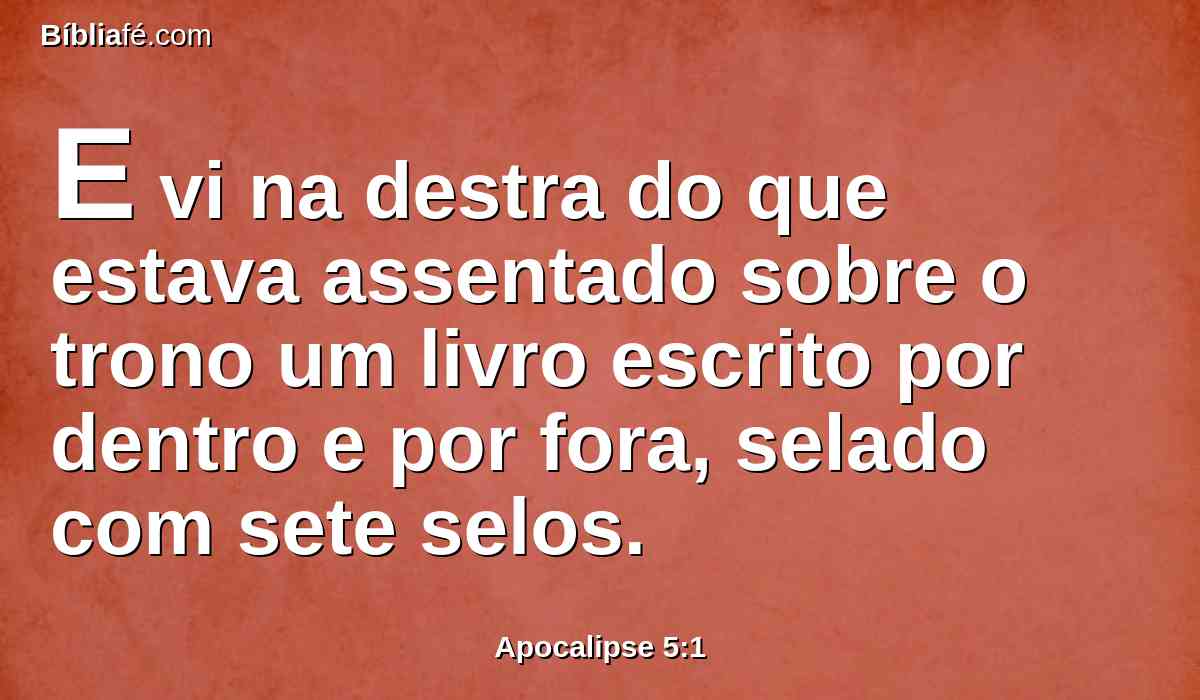 E vi na destra do que estava assentado sobre o trono um livro escrito por dentro e por fora, selado com sete selos.