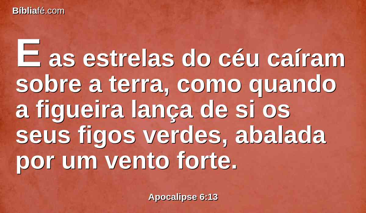 E as estrelas do céu caíram sobre a terra, como quando a figueira lança de si os seus figos verdes, abalada por um vento forte.