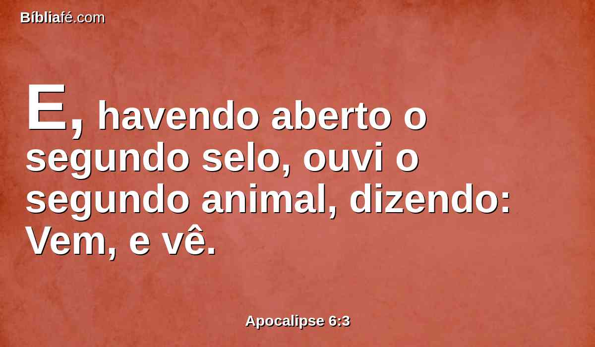 E, havendo aberto o segundo selo, ouvi o segundo animal, dizendo: Vem, e vê.