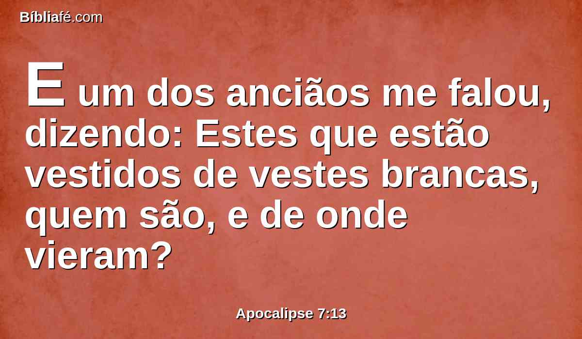 E um dos anciãos me falou, dizendo: Estes que estão vestidos de vestes brancas, quem são, e de onde vieram?