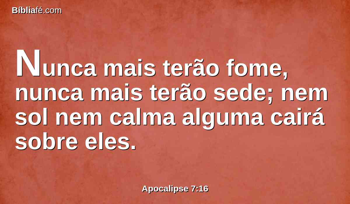 Nunca mais terão fome, nunca mais terão sede; nem sol nem calma alguma cairá sobre eles.