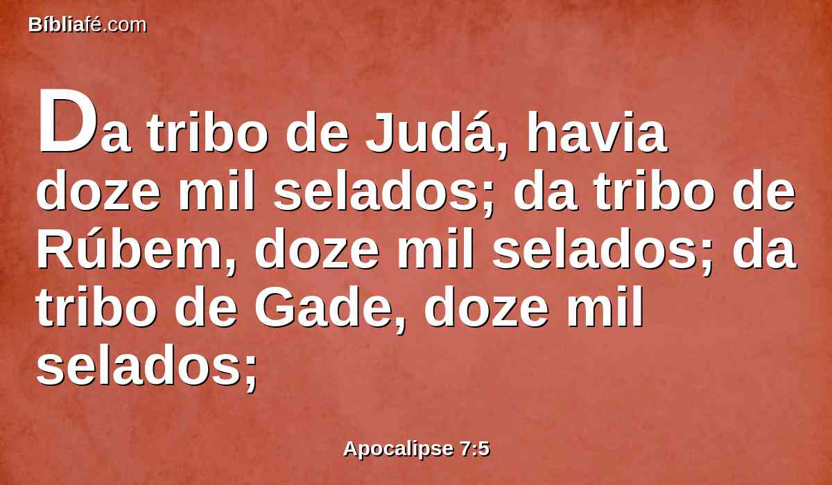 Da tribo de Judá, havia doze mil selados; da tribo de Rúbem, doze mil selados; da tribo de Gade, doze mil selados;