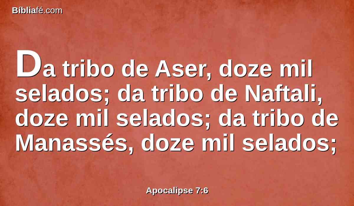 Da tribo de Aser, doze mil selados; da tribo de Naftali, doze mil selados; da tribo de Manassés, doze mil selados;