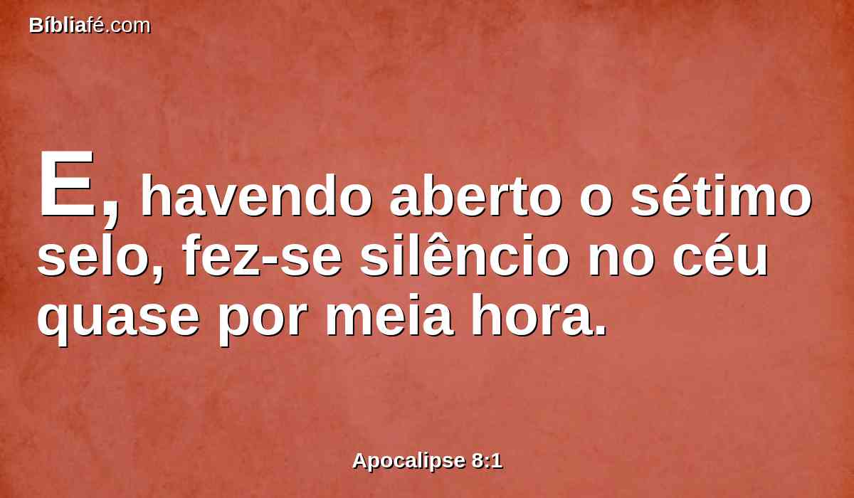 E, havendo aberto o sétimo selo, fez-se silêncio no céu quase por meia hora.