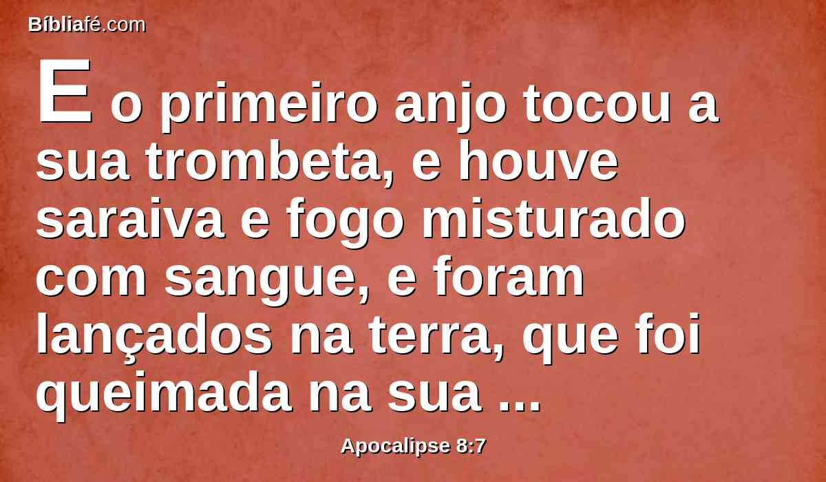 E o primeiro anjo tocou a sua trombeta, e houve saraiva e fogo misturado com sangue, e foram lançados na terra, que foi queimada na sua terça parte; queimou-se a terça parte das árvores, e toda a erva verde foi queimada.