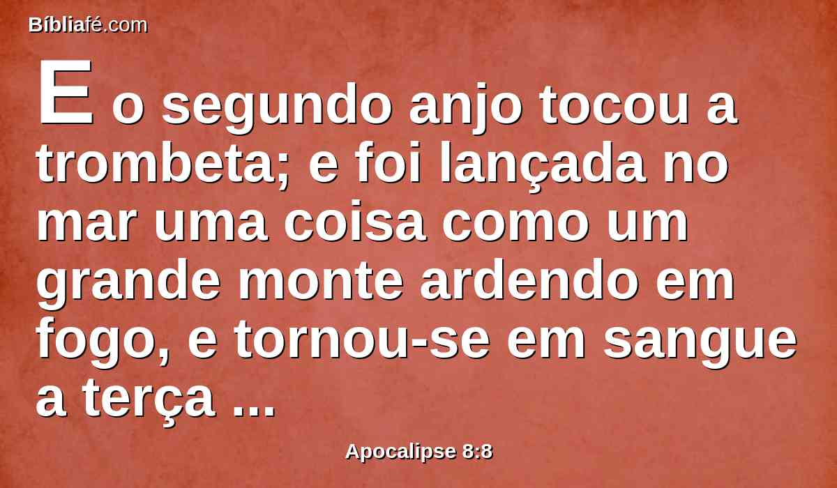 E o segundo anjo tocou a trombeta; e foi lançada no mar uma coisa como um grande monte ardendo em fogo, e tornou-se em sangue a terça parte do mar.