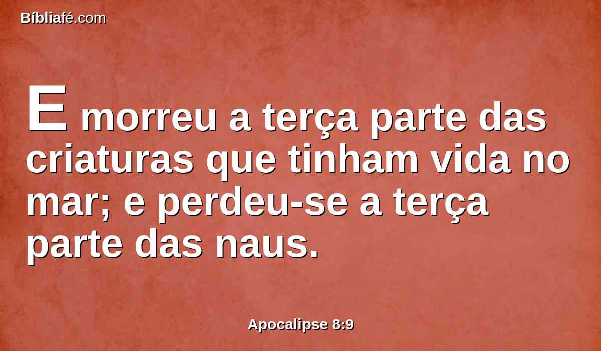 E morreu a terça parte das criaturas que tinham vida no mar; e perdeu-se a terça parte das naus.