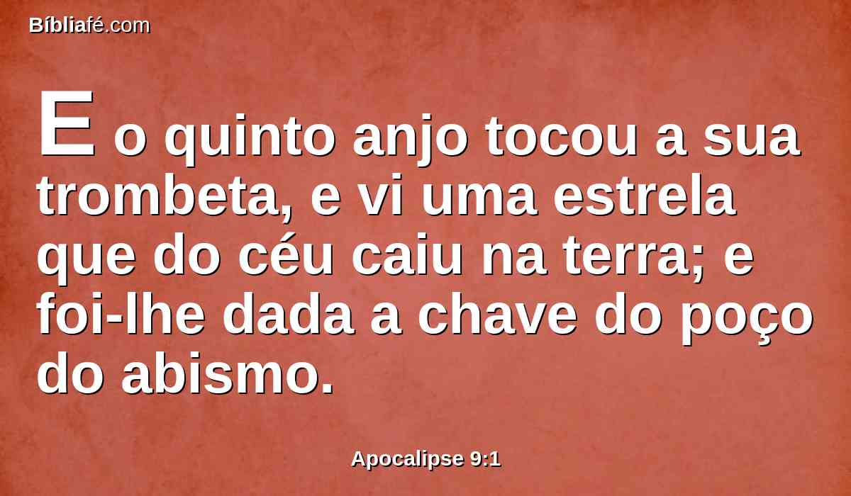 E o quinto anjo tocou a sua trombeta, e vi uma estrela que do céu caiu na terra; e foi-lhe dada a chave do poço do abismo.