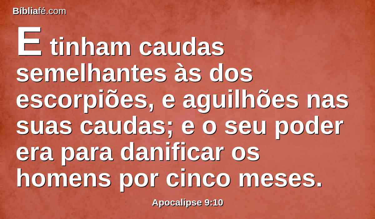 E tinham caudas semelhantes às dos escorpiões, e aguilhões nas suas caudas; e o seu poder era para danificar os homens por cinco meses.