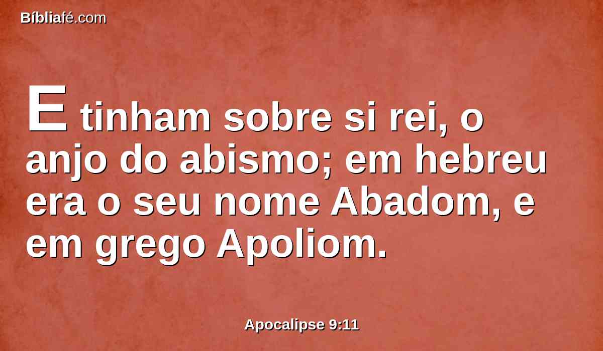 E tinham sobre si rei, o anjo do abismo; em hebreu era o seu nome Abadom, e em grego Apoliom.