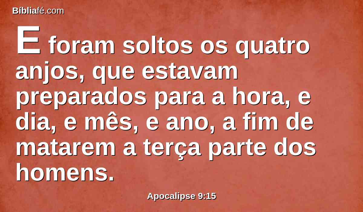 E foram soltos os quatro anjos, que estavam preparados para a hora, e dia, e mês, e ano, a fim de matarem a terça parte dos homens.