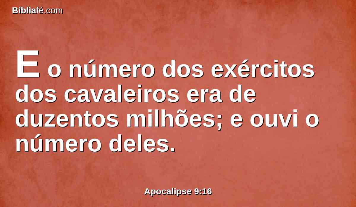 E o número dos exércitos dos cavaleiros era de duzentos milhões; e ouvi o número deles.