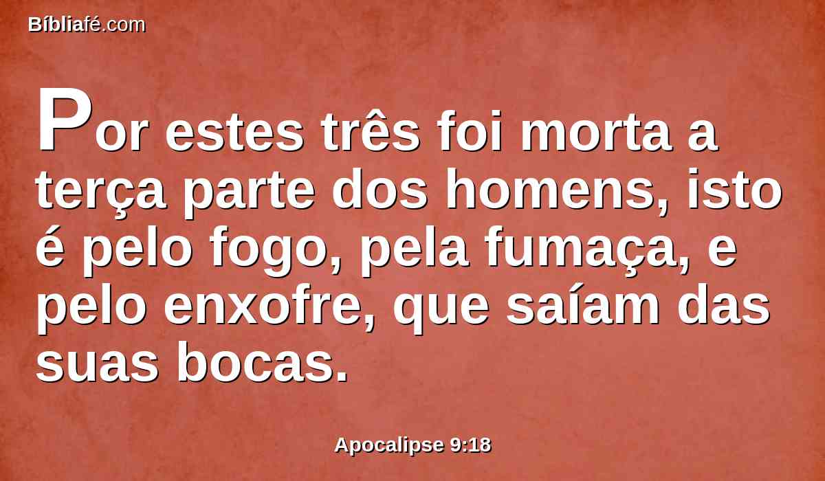 Por estes três foi morta a terça parte dos homens, isto é pelo fogo, pela fumaça, e pelo enxofre, que saíam das suas bocas.