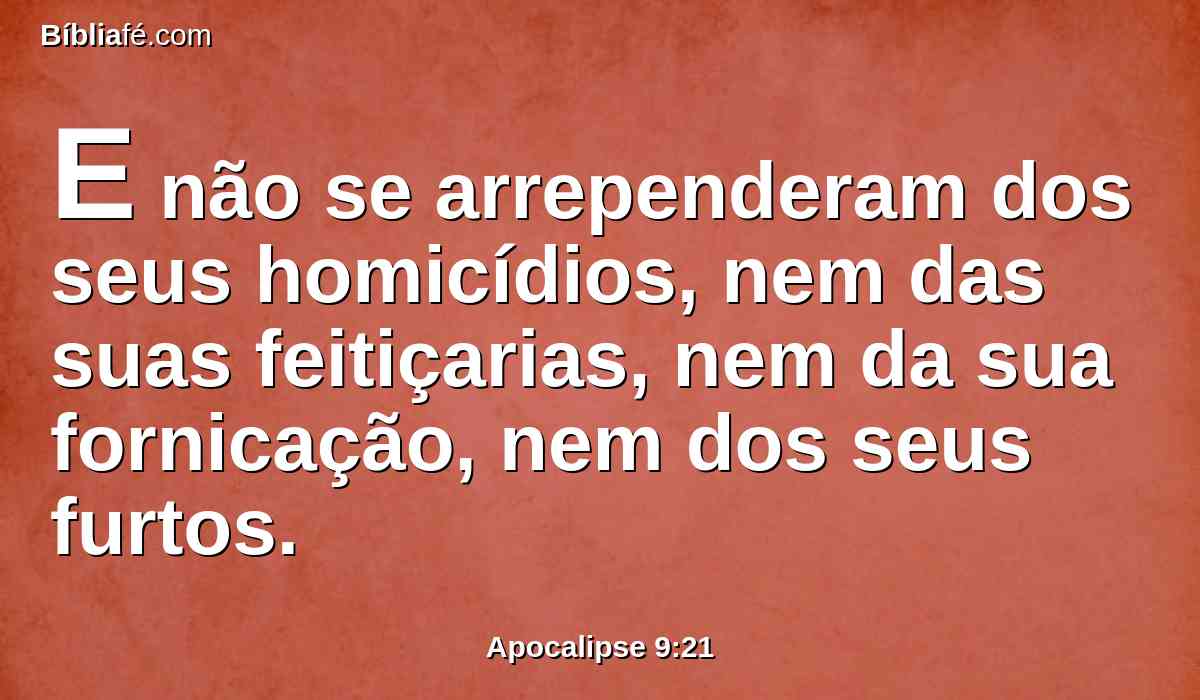 E não se arrependeram dos seus homicídios, nem das suas feitiçarias, nem da sua fornicação, nem dos seus furtos.