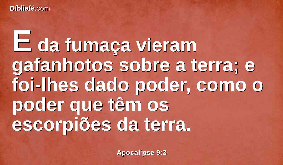 E da fumaça vieram gafanhotos sobre a terra; e foi-lhes dado poder, como o poder que têm os escorpiões da terra.