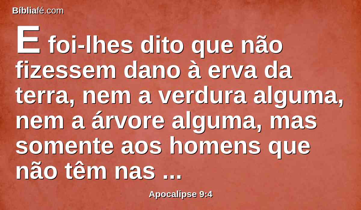 E foi-lhes dito que não fizessem dano à erva da terra, nem a verdura alguma, nem a árvore alguma, mas somente aos homens que não têm nas suas testas o selo de Deus.