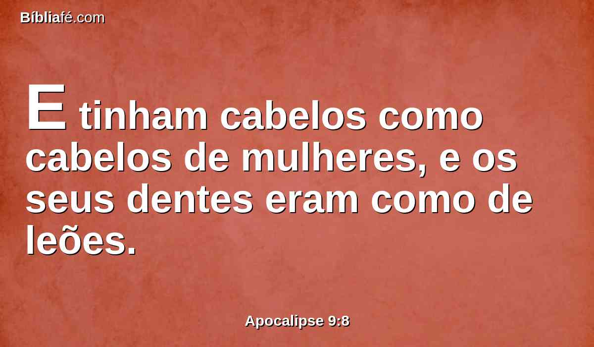 E tinham cabelos como cabelos de mulheres, e os seus dentes eram como de leões.