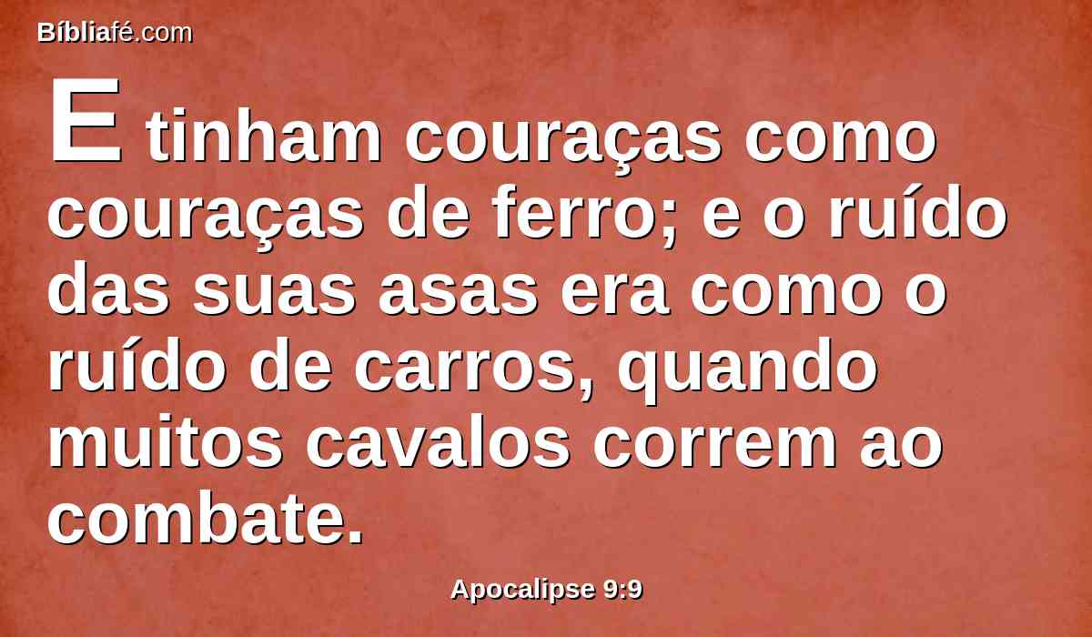 E tinham couraças como couraças de ferro; e o ruído das suas asas era como o ruído de carros, quando muitos cavalos correm ao combate.