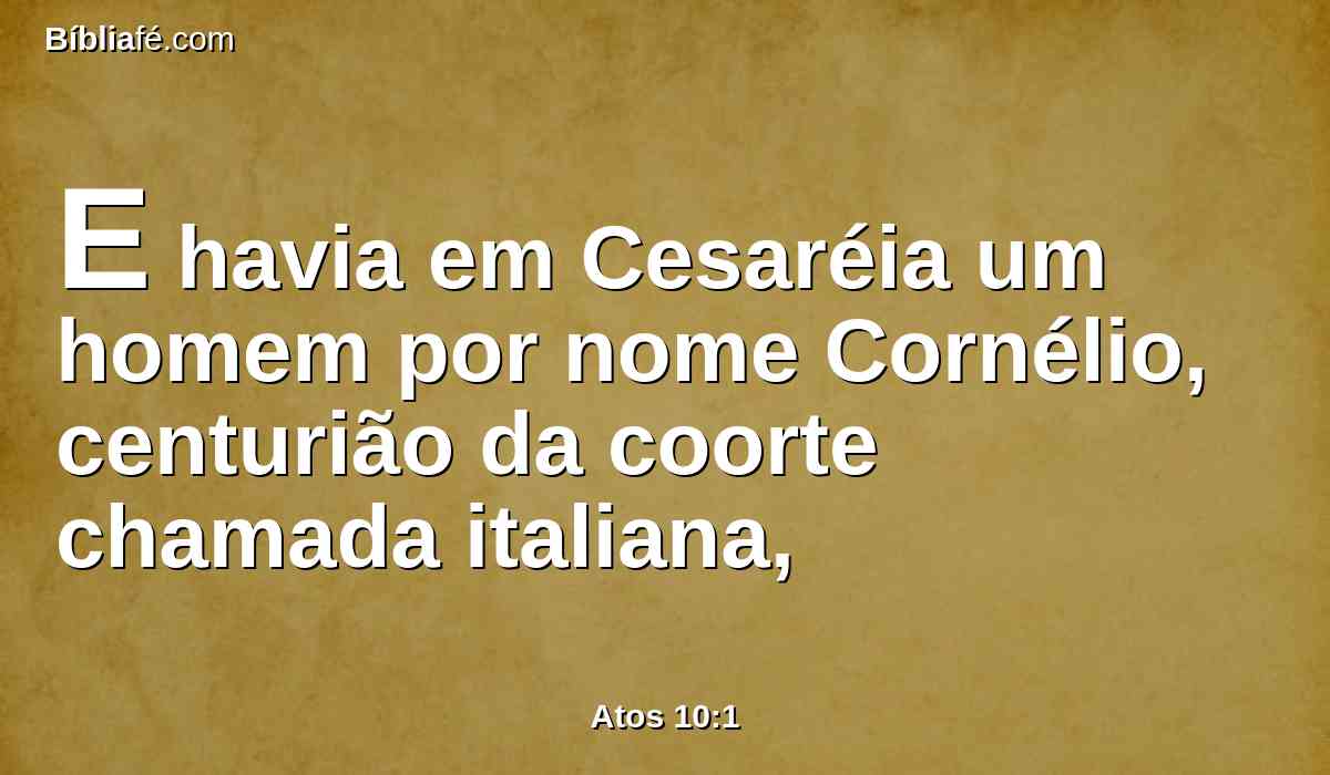 E havia em Cesaréia um homem por nome Cornélio, centurião da coorte chamada italiana,