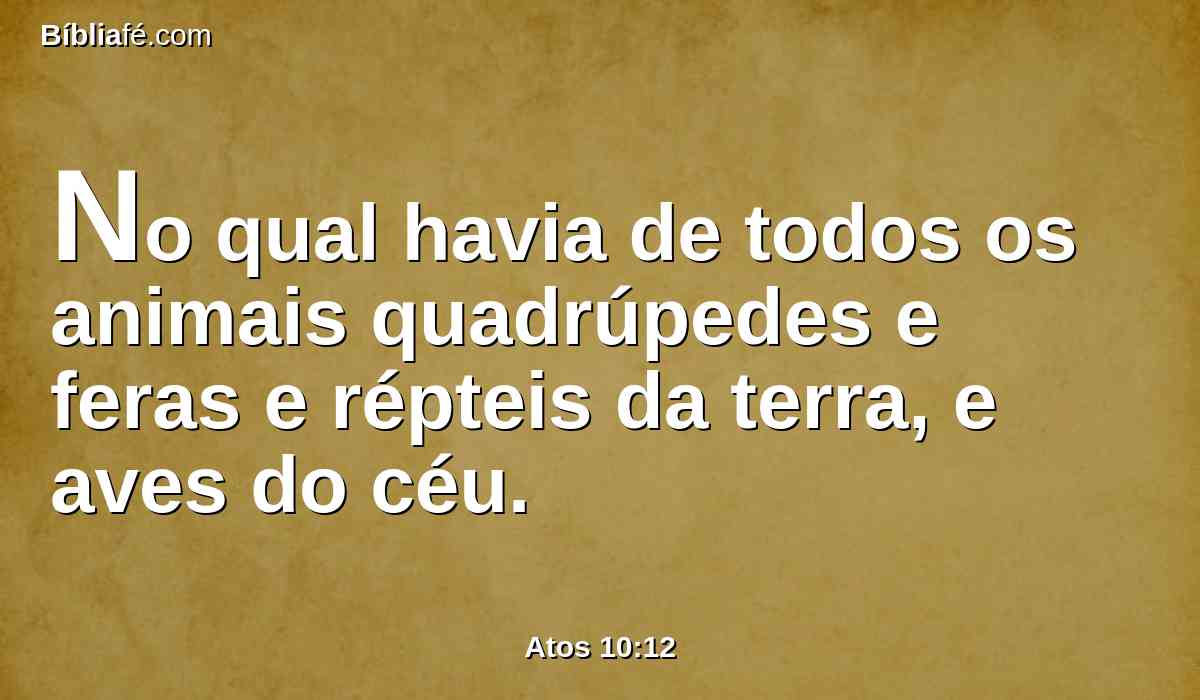 No qual havia de todos os animais quadrúpedes e feras e répteis da terra, e aves do céu.