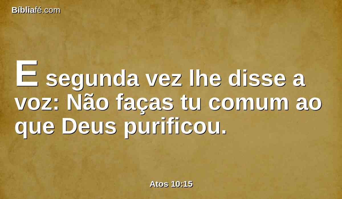 E segunda vez lhe disse a voz: Não faças tu comum ao que Deus purificou.
