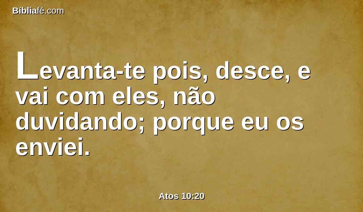 Levanta-te pois, desce, e vai com eles, não duvidando; porque eu os enviei.