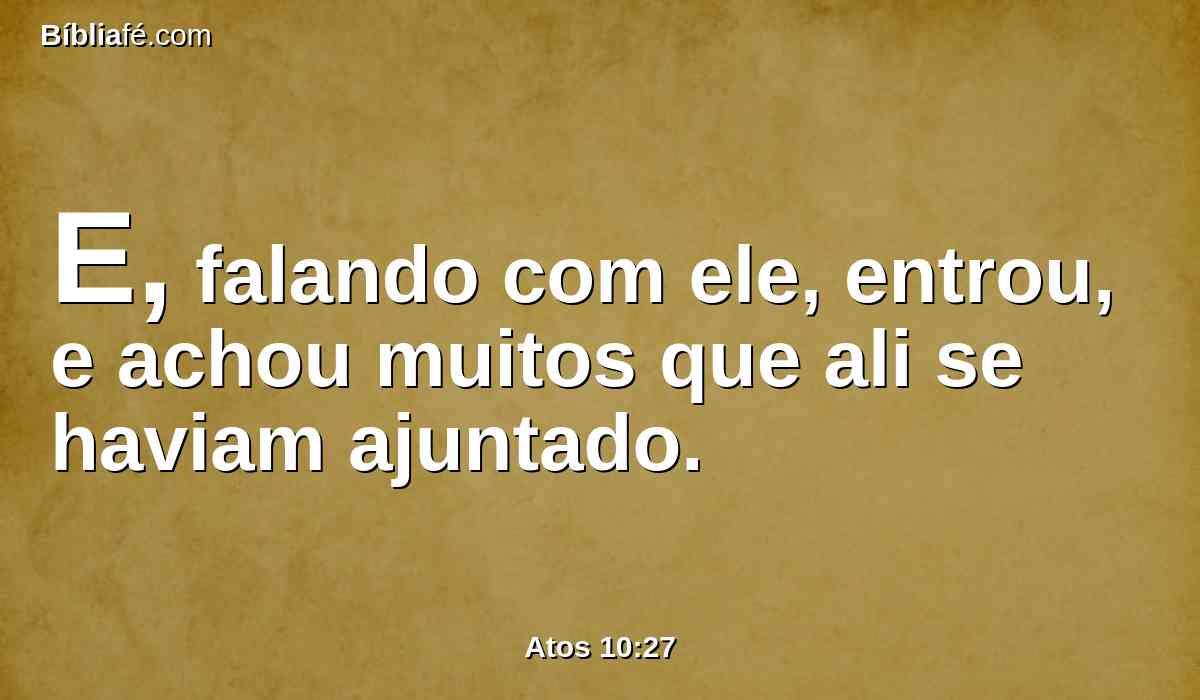 E, falando com ele, entrou, e achou muitos que ali se haviam ajuntado.
