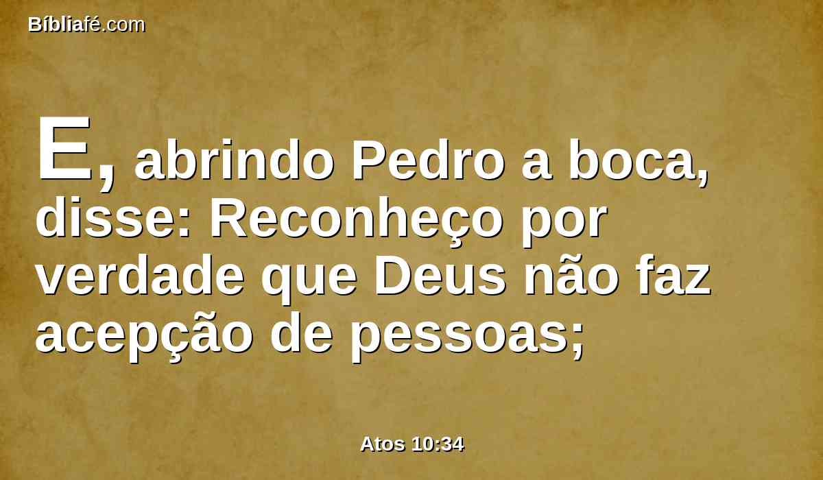 E, abrindo Pedro a boca, disse: Reconheço por verdade que Deus não faz acepção de pessoas;