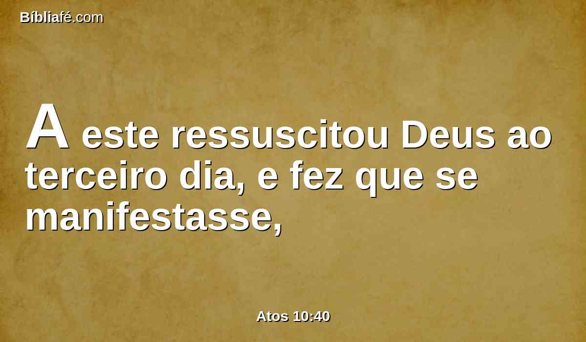 A este ressuscitou Deus ao terceiro dia, e fez que se manifestasse,