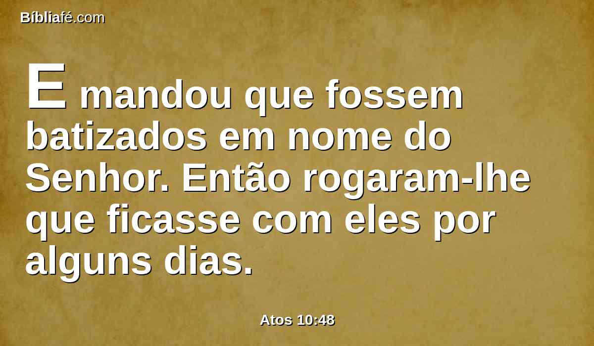 E mandou que fossem batizados em nome do Senhor. Então rogaram-lhe que ficasse com eles por alguns dias.