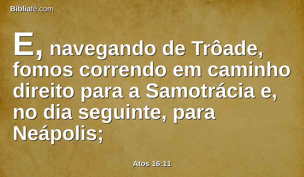 E, navegando de Trôade, fomos correndo em caminho direito para a Samotrácia e, no dia seguinte, para Neápolis;