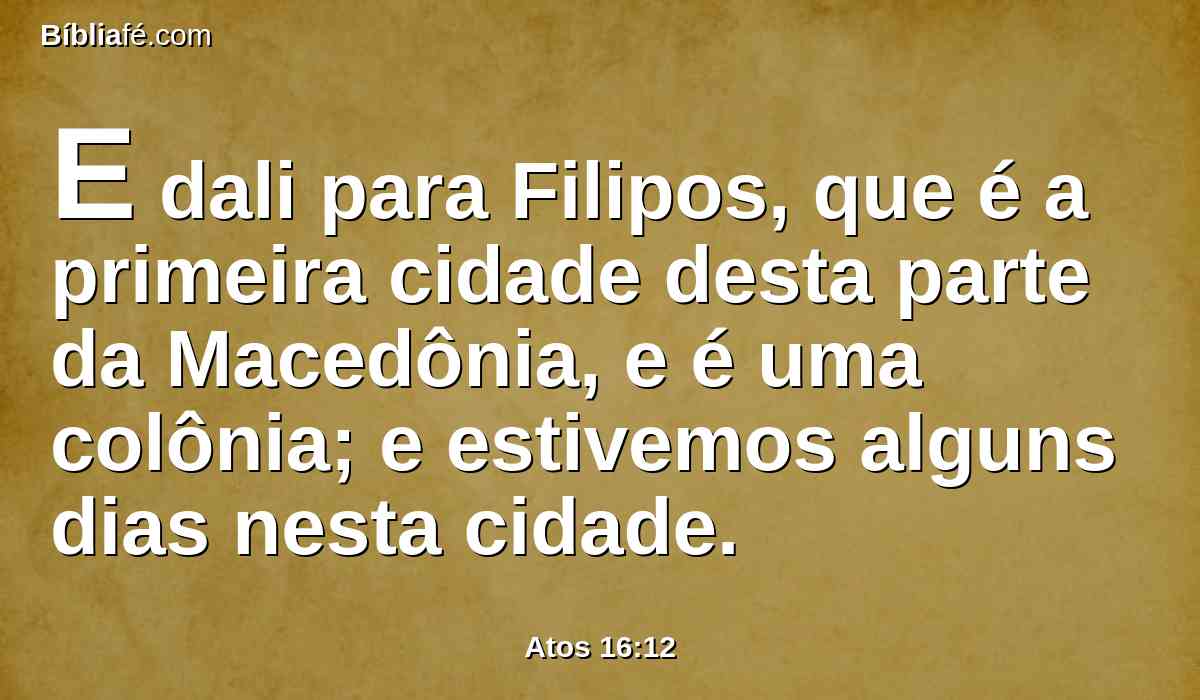 E dali para Filipos, que é a primeira cidade desta parte da Macedônia, e é uma colônia; e estivemos alguns dias nesta cidade.