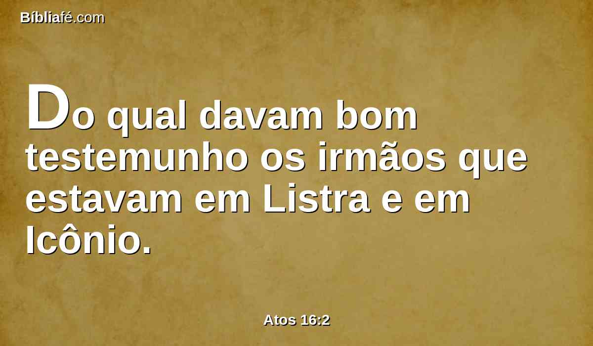 Do qual davam bom testemunho os irmãos que estavam em Listra e em Icônio.